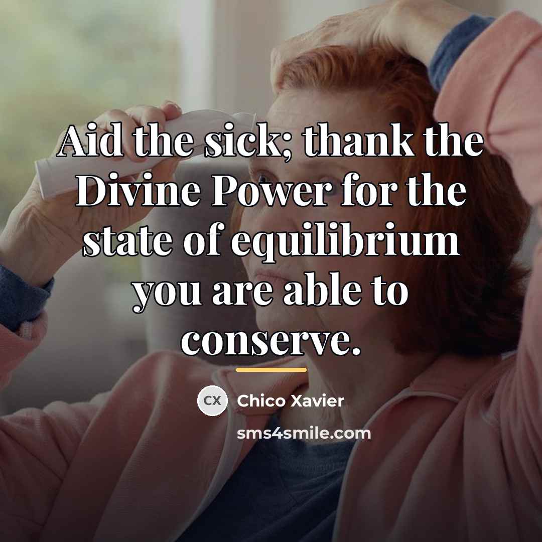 “Aid the sick; thank the Divine Power for the state…” quote by Chico Xavier