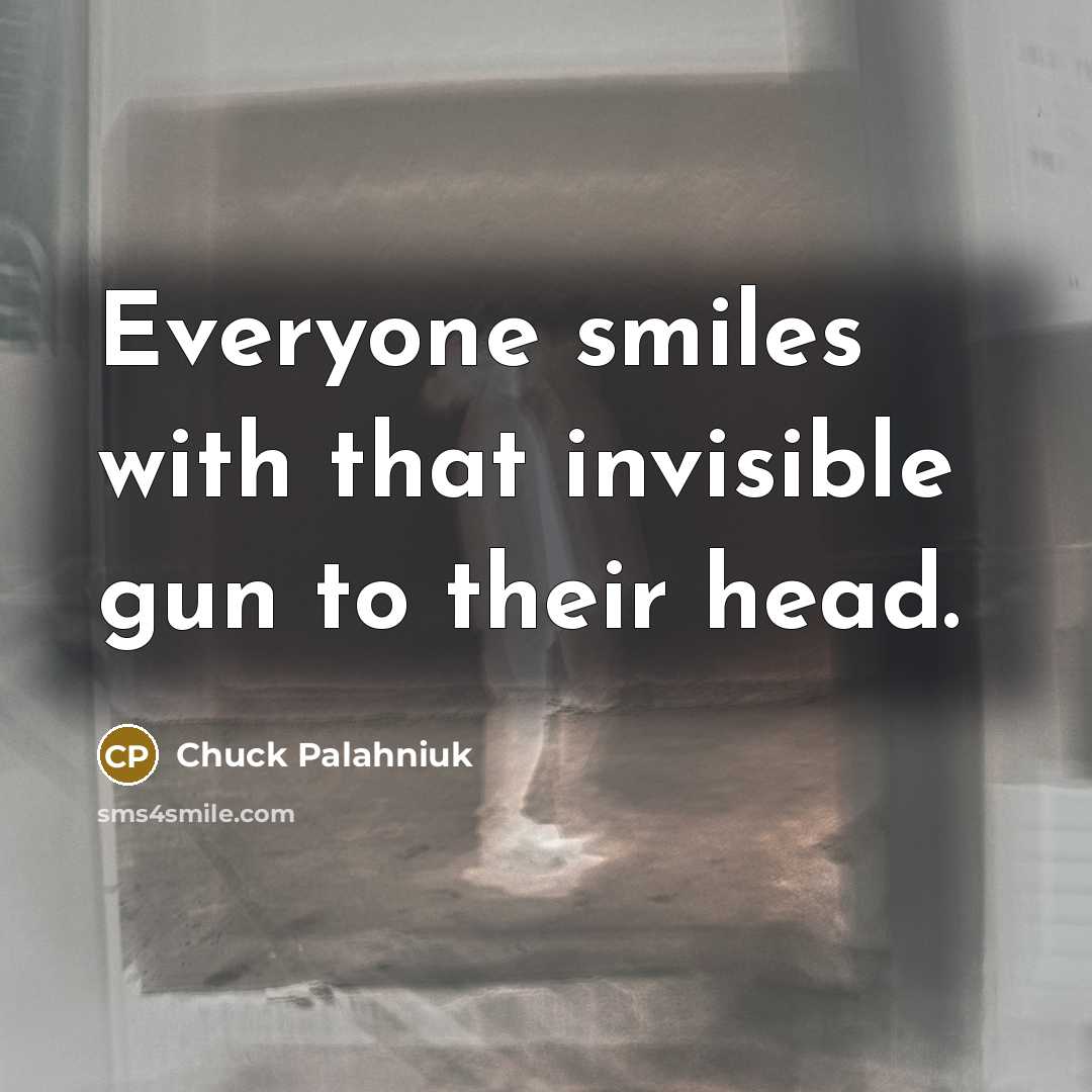 “Everyone smiles with that invisible gun to their head.…” quote by Chuck Palahniuk