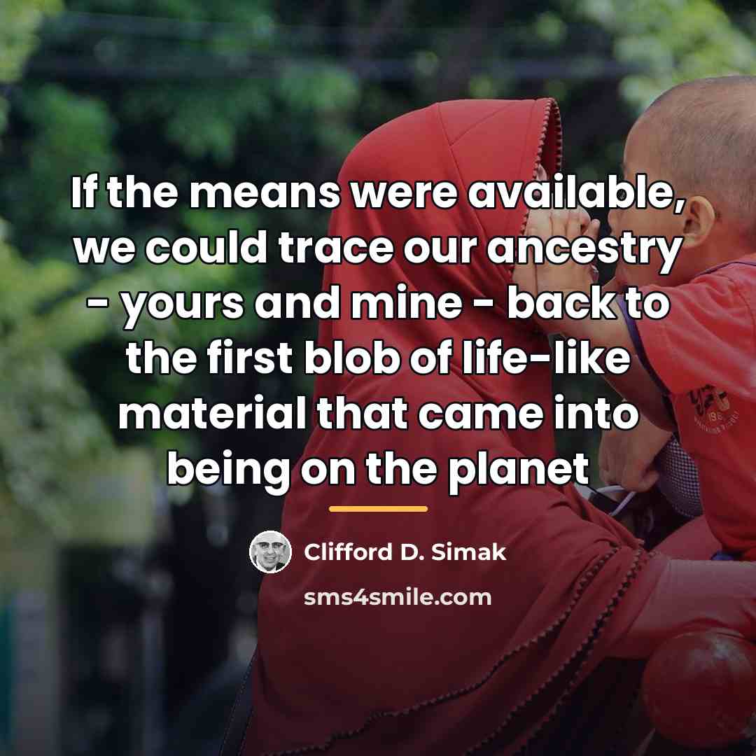 “If the means were available, we could trace our ancestry…” quote by Clifford D. Simak