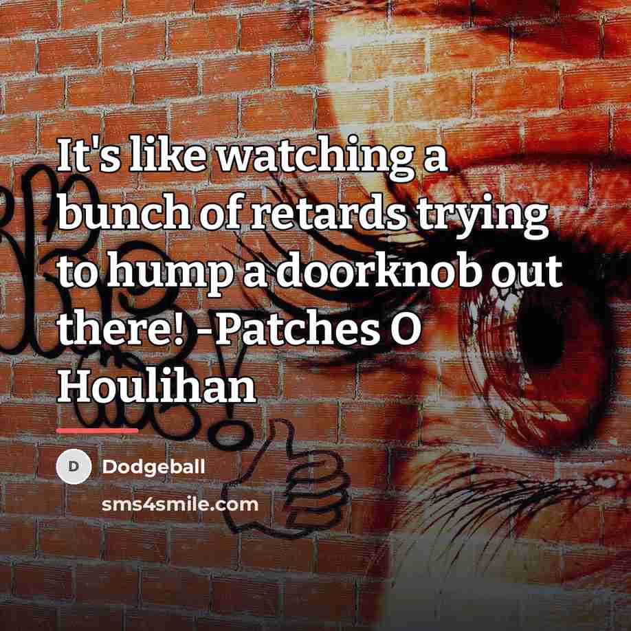 “It's like watching a bunch of retards trying to hump…” quote by Dodgeball