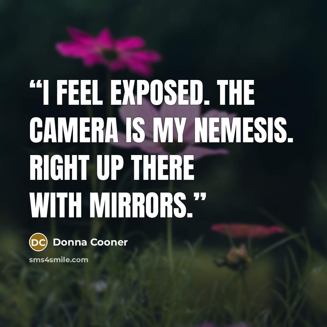 “I feel exposed. The camera is my nemesis. Right up there with mirrors.” quote by Donna Cooner