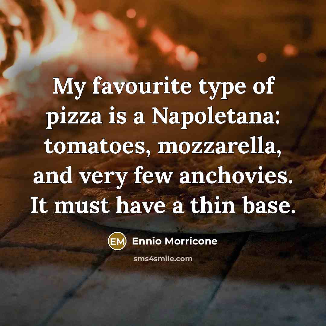 “My favourite type of pizza is a Napoletana: tomatoes, mozzarella,…” quote by Ennio Morricone