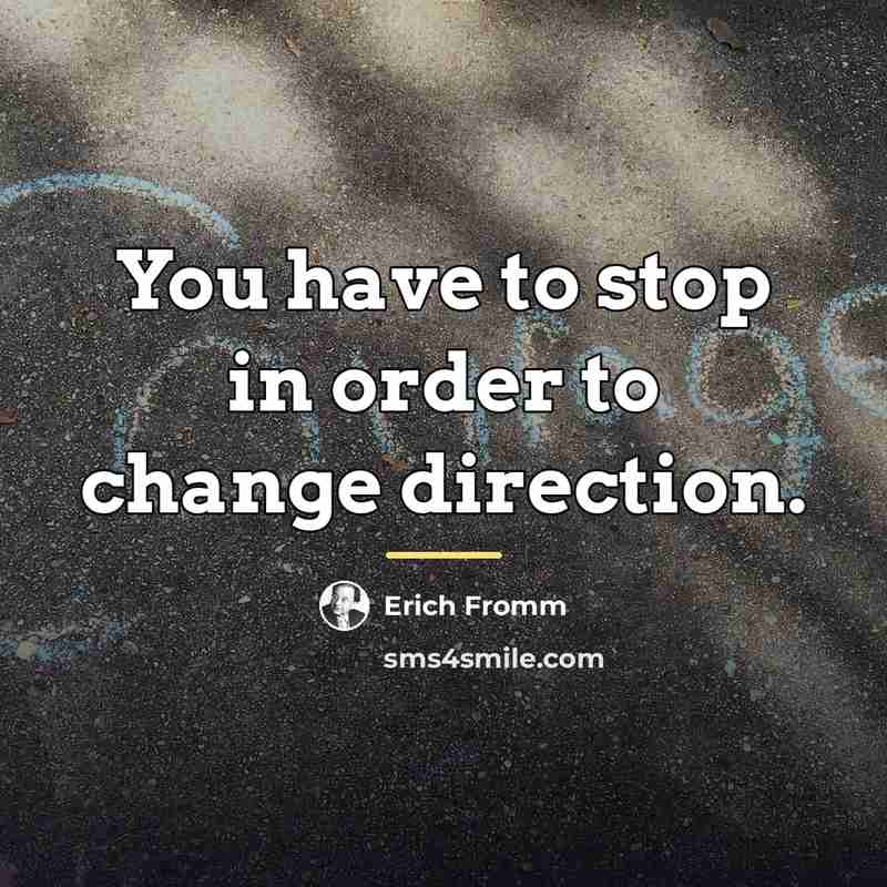 “You have to stop in order to change direction.…” quote by Erich Fromm