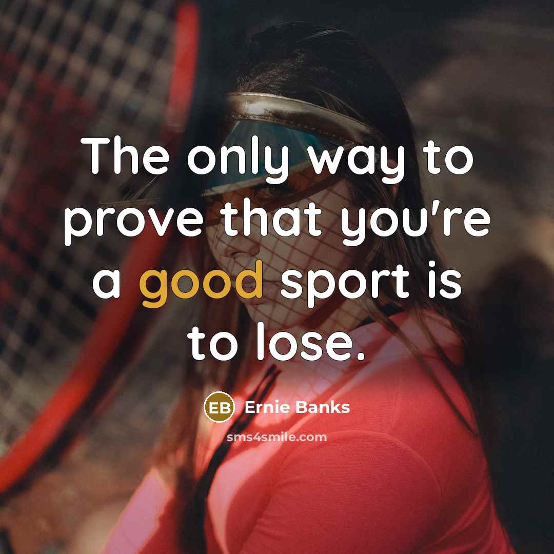 “The only way to prove that you're a good sport…” quote by Ernie Banks