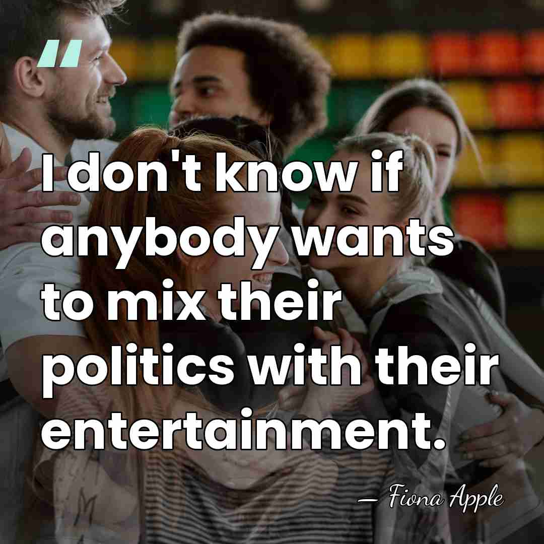 I don't know if anybody wants to mix their politics with their&hellip; - Fiona Apple