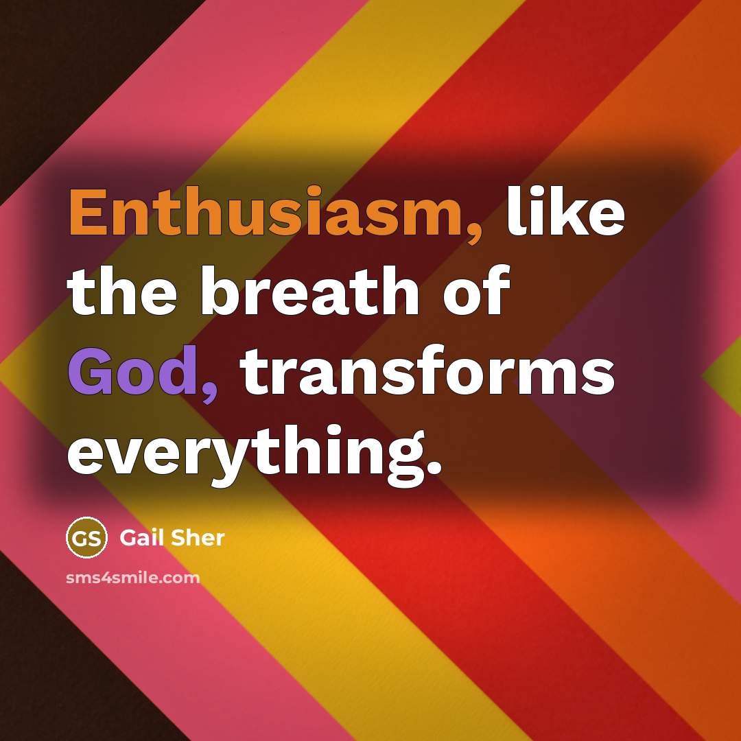 “Enthusiasm, like the breath of God, transforms everything.…” quote by Gail Sher