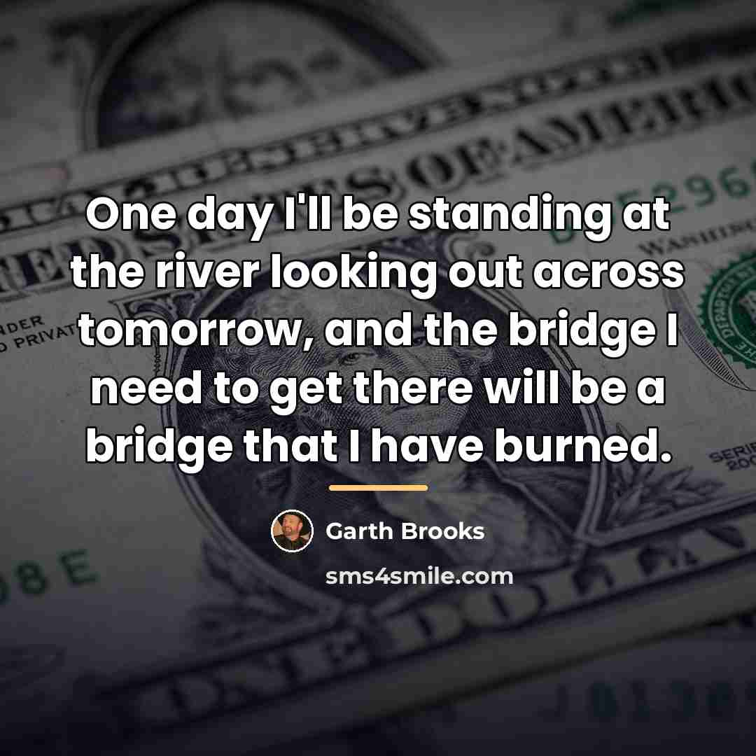 “One day I'll be standing at the river looking out…” quote by Garth Brooks