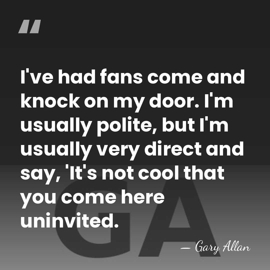 I've had fans come and knock on my door. I'm usually polite,&hellip; - Gary Allan