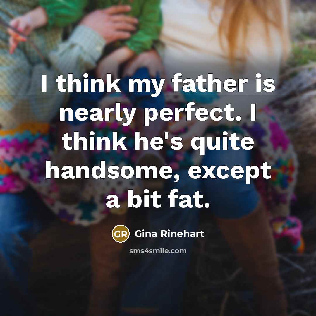 “I think my father is nearly perfect. I think he's…” quote by Gina Rinehart