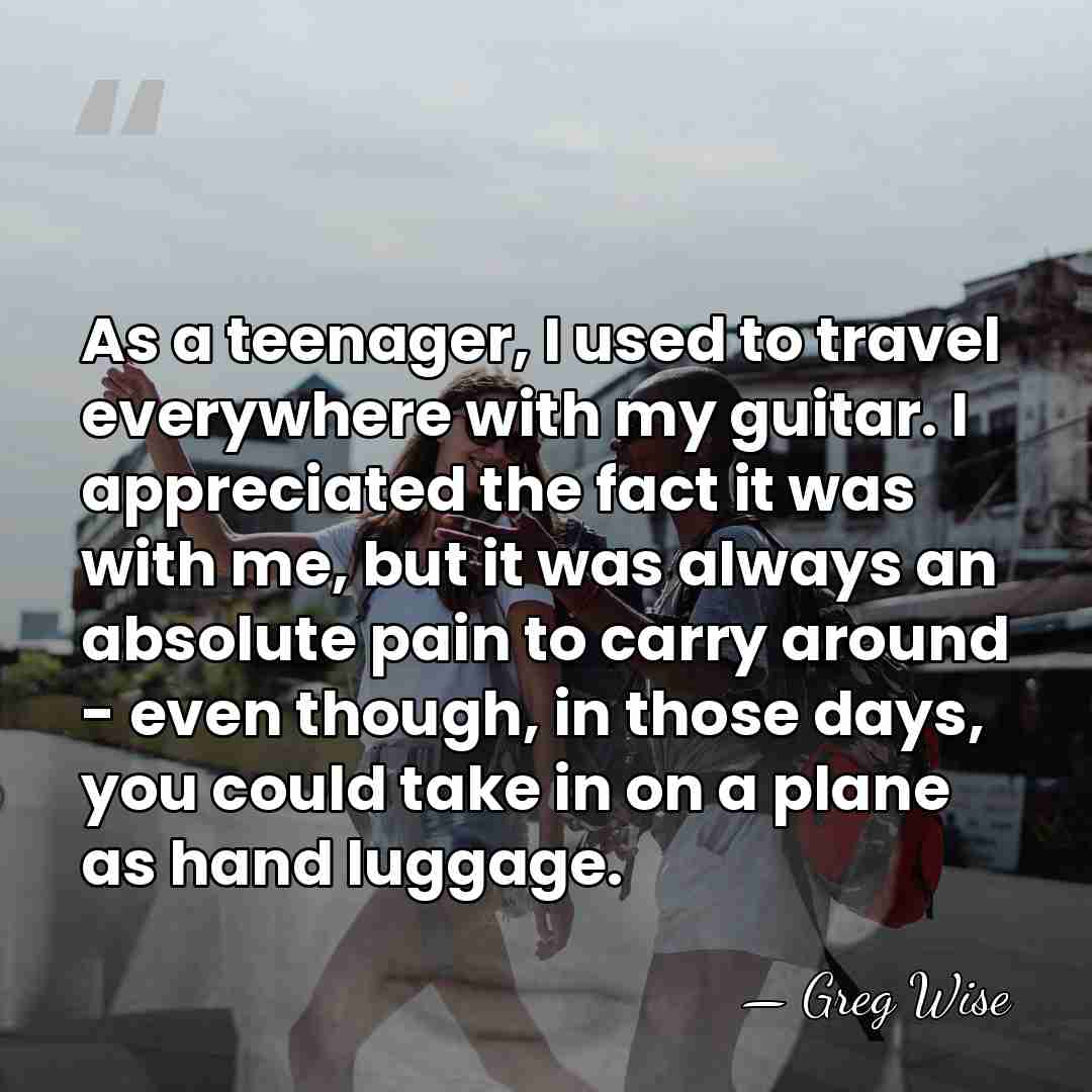 As a teenager, I used to travel everywhere with my guitar. I&hellip; - Greg Wise