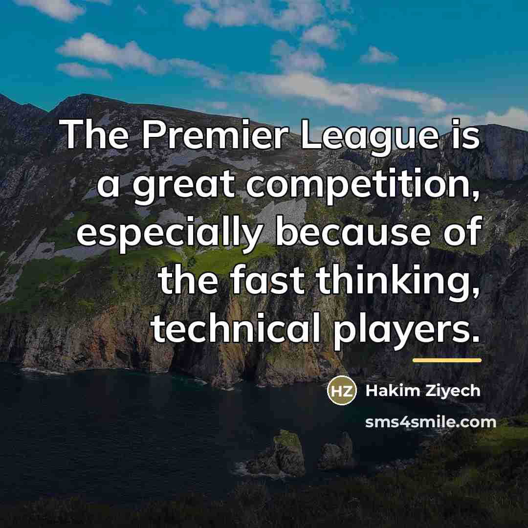 “The Premier League is a great competition, especially because of…” quote by Hakim Ziyech