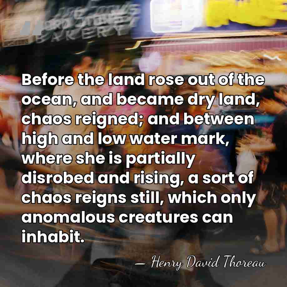 Before the land rose out of the ocean, and became dry land,&hellip; - Henry David Thoreau