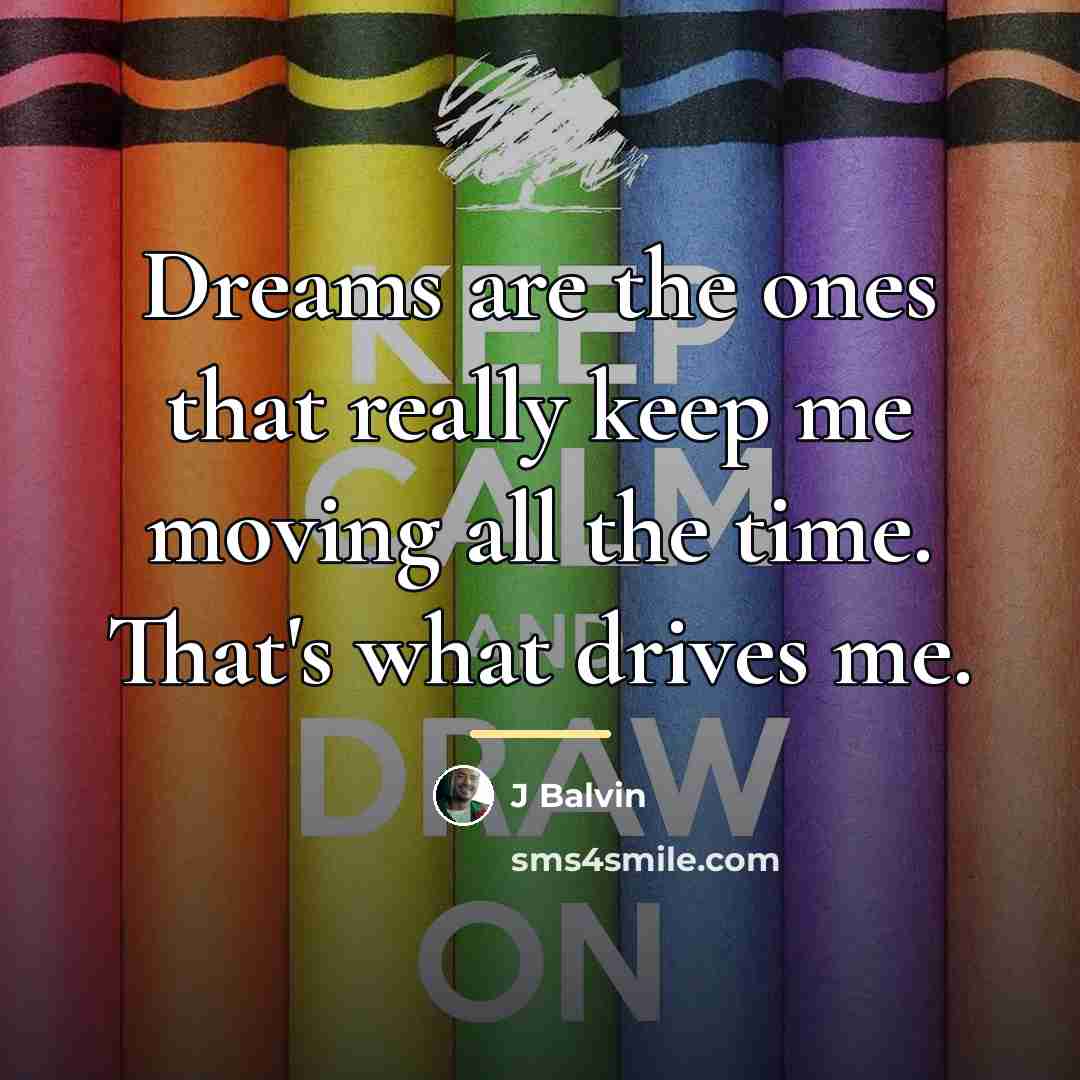 “Dreams are the ones that really keep me moving all…” quote by J Balvin