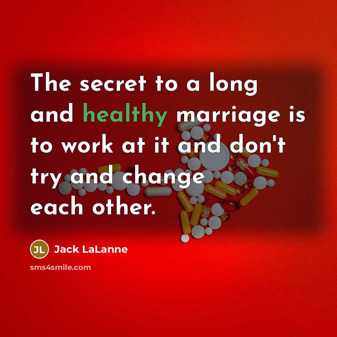 “The secret to a long and healthy marriage is to work at it and don't try and change each other.” quote by Jack LaLanne