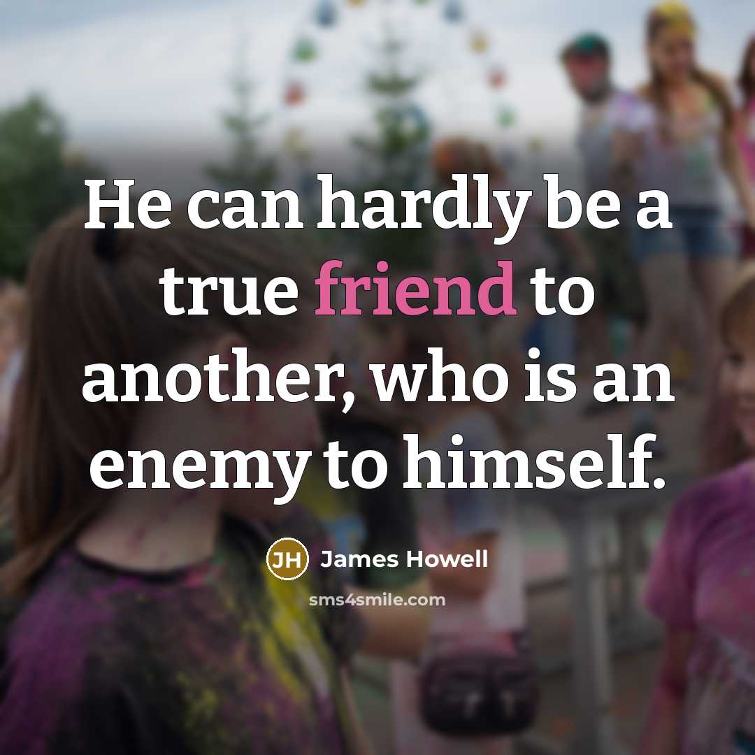 “He can hardly be a true friend to another, who…” quote by James Howell