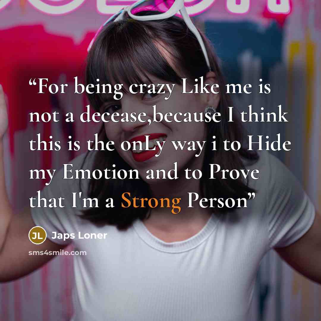 “For being crazy Like me is not a decease,because I think this is the onLy way i to Hide my Emotion and to Prove that I'm a Strong Person” quote by Japs Loner
