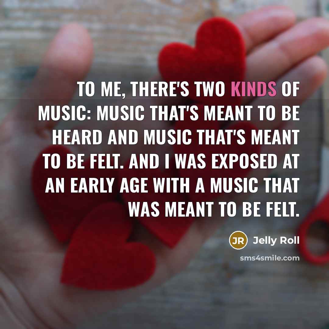 “To me, there's two kinds of music: Music that's meant…” quote by Jelly Roll