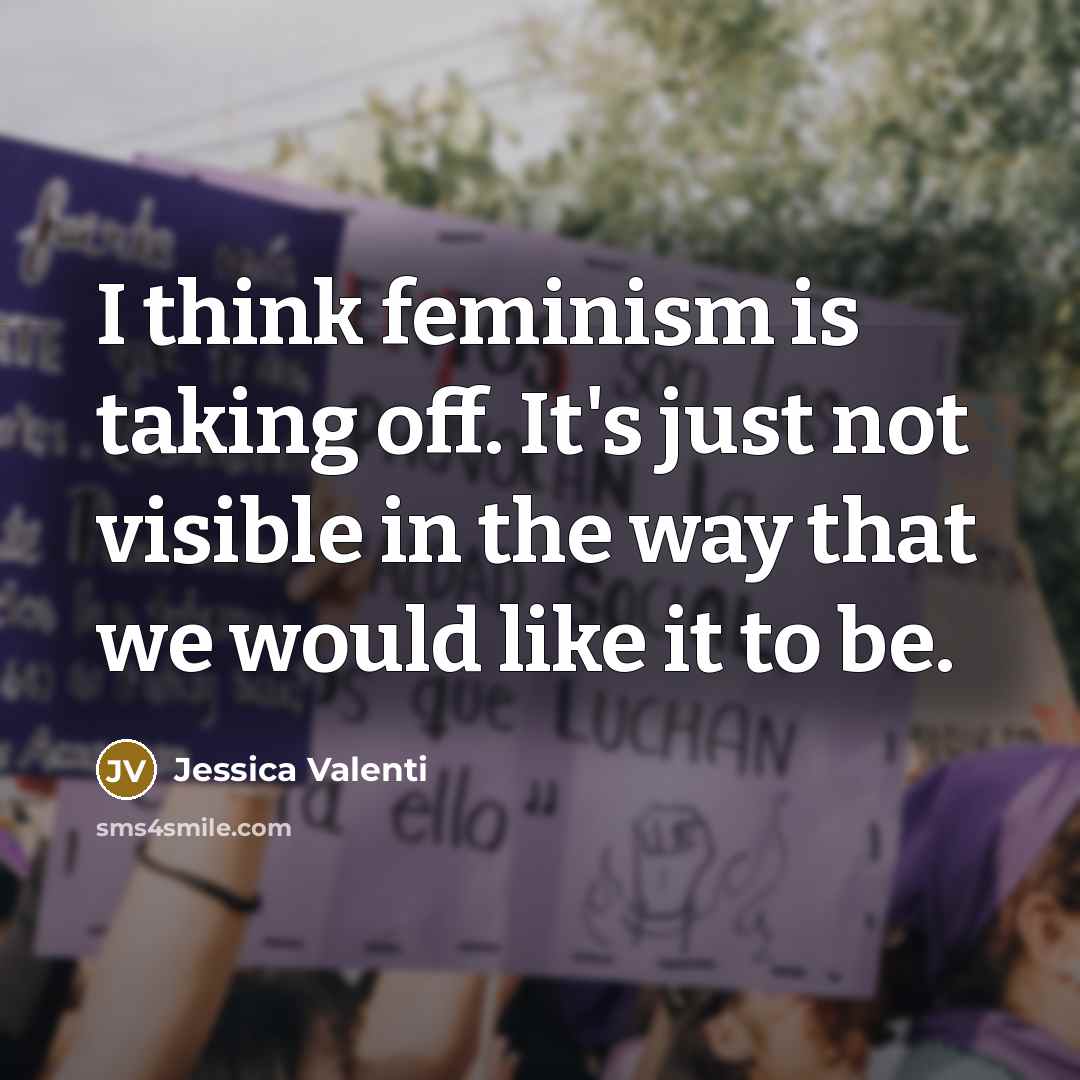 “I think feminism is taking off. It's just not visible…” quote by Jessica Valenti