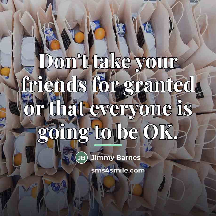 “Don't take your friends for granted or that everyone is…” quote by Jimmy Barnes