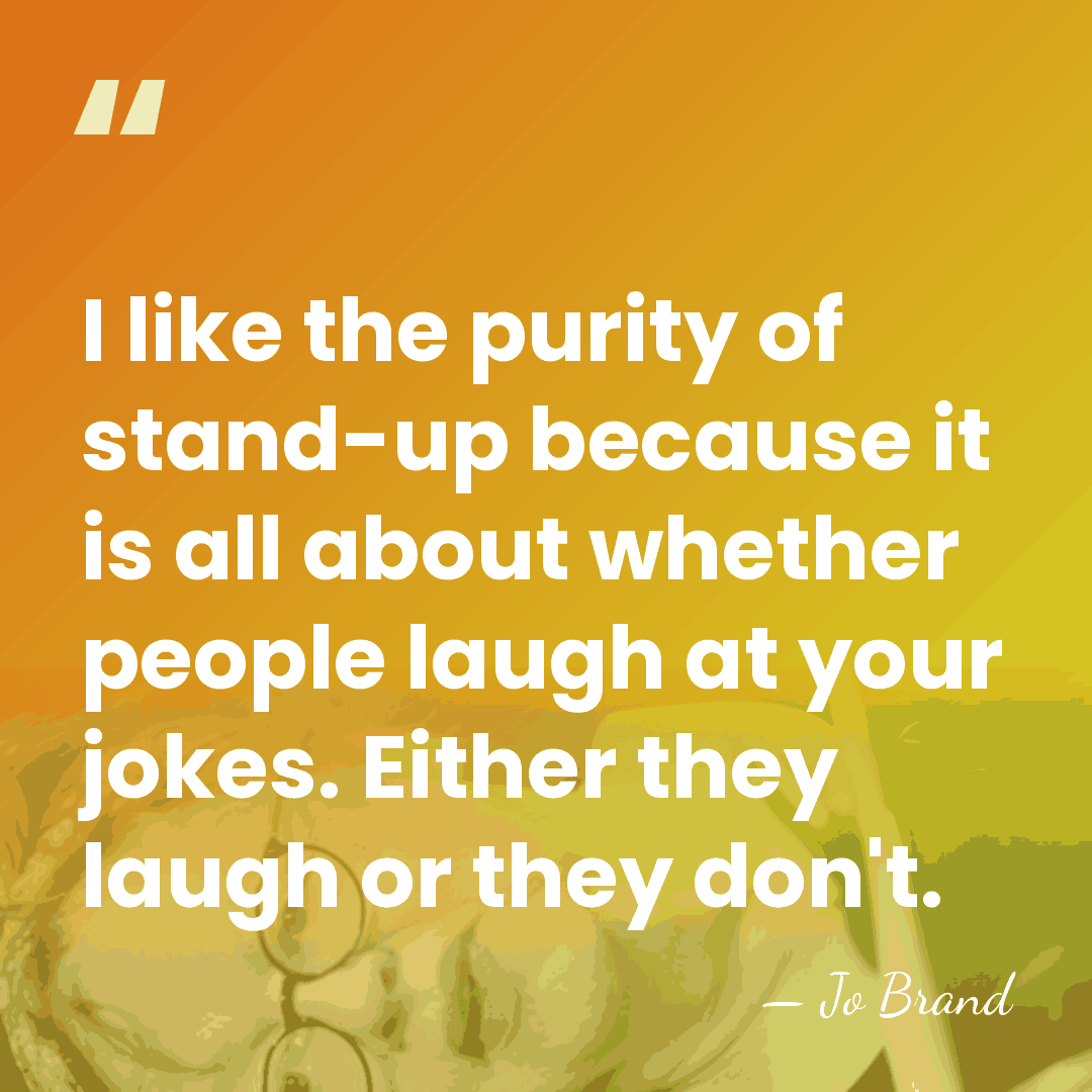 I like the purity of stand-up because it is all about whether&hellip; - Jo Brand