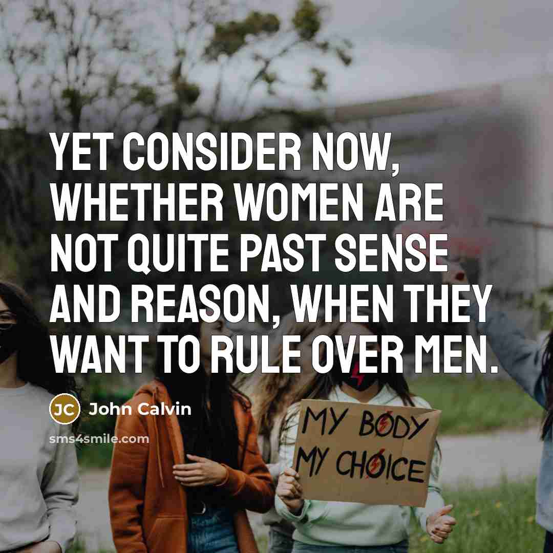 “Yet consider now, whether women are not quite past sense and reason, when they want to rule over men.” quote by John Calvin