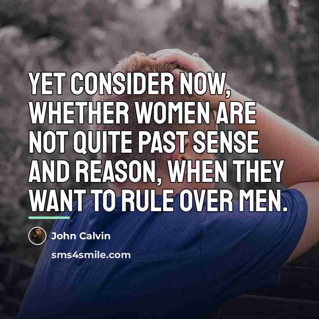 “Yet consider now, whether women are not quite past sense…” quote by John Calvin