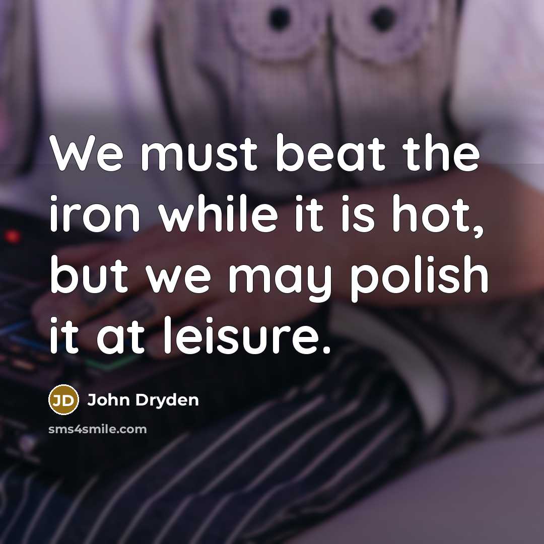 “We must beat the iron while it is hot, but…” quote by John Dryden