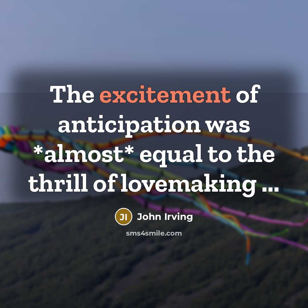 “The excitement of anticipation was *almost* equal to the thrill…” quote by John Irving