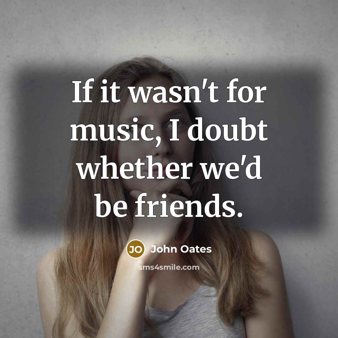 “If it wasn't for music, I doubt whether we'd be…” quote by John Oates