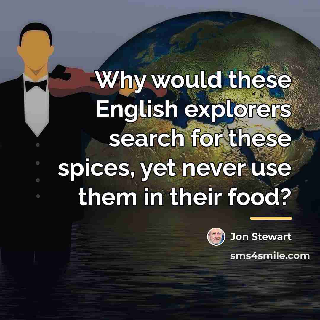 “Why would these English explorers search for these spices, yet…” quote by Jon Stewart