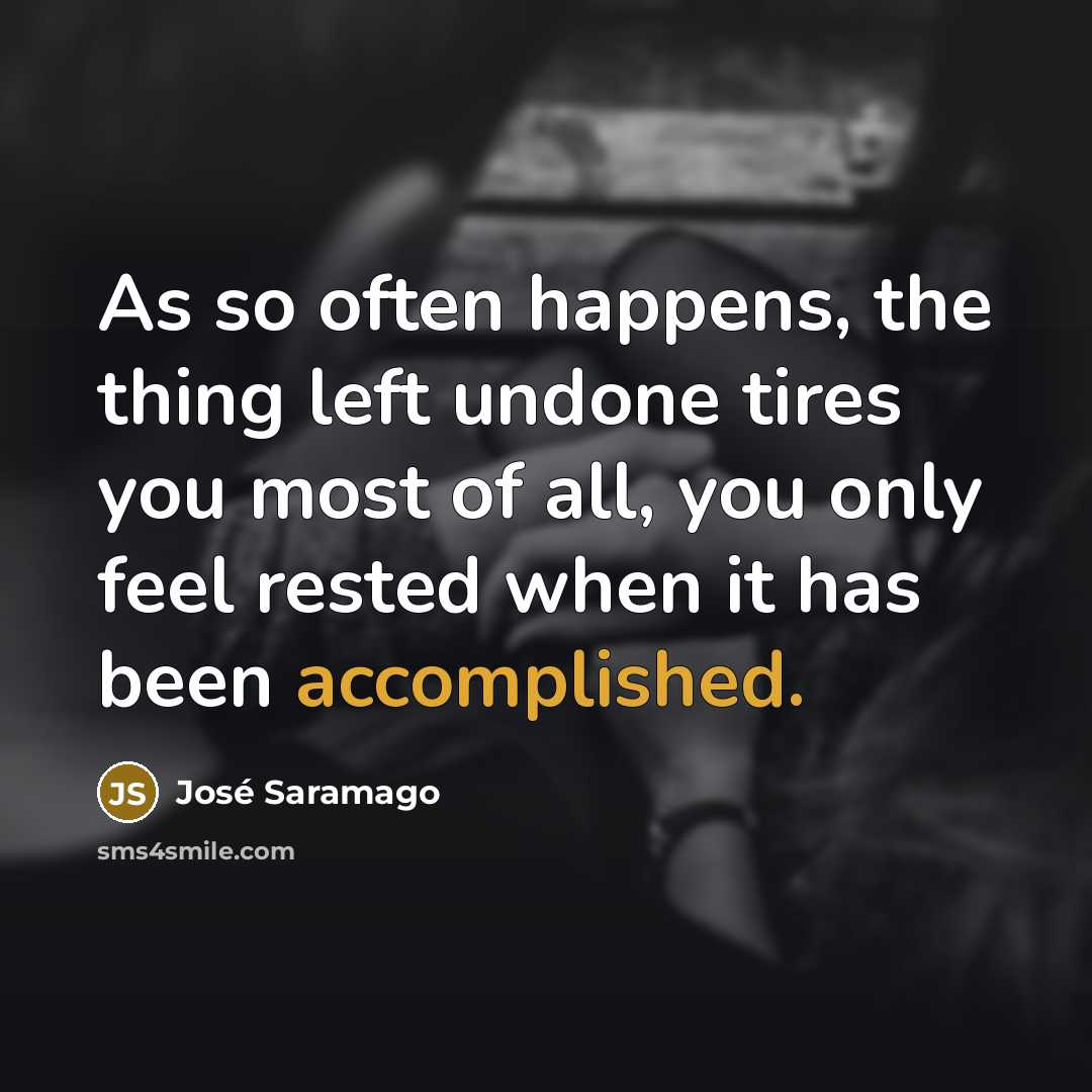 “As so often happens, the thing left undone tires you…” quote by Jose Saramago