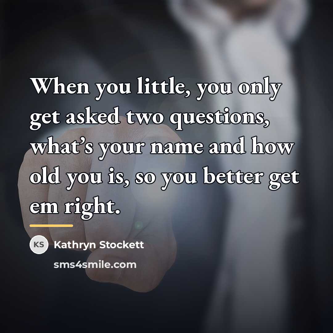 “When you little, you only get asked two questions, what’s…” quote by Kathryn Stockett