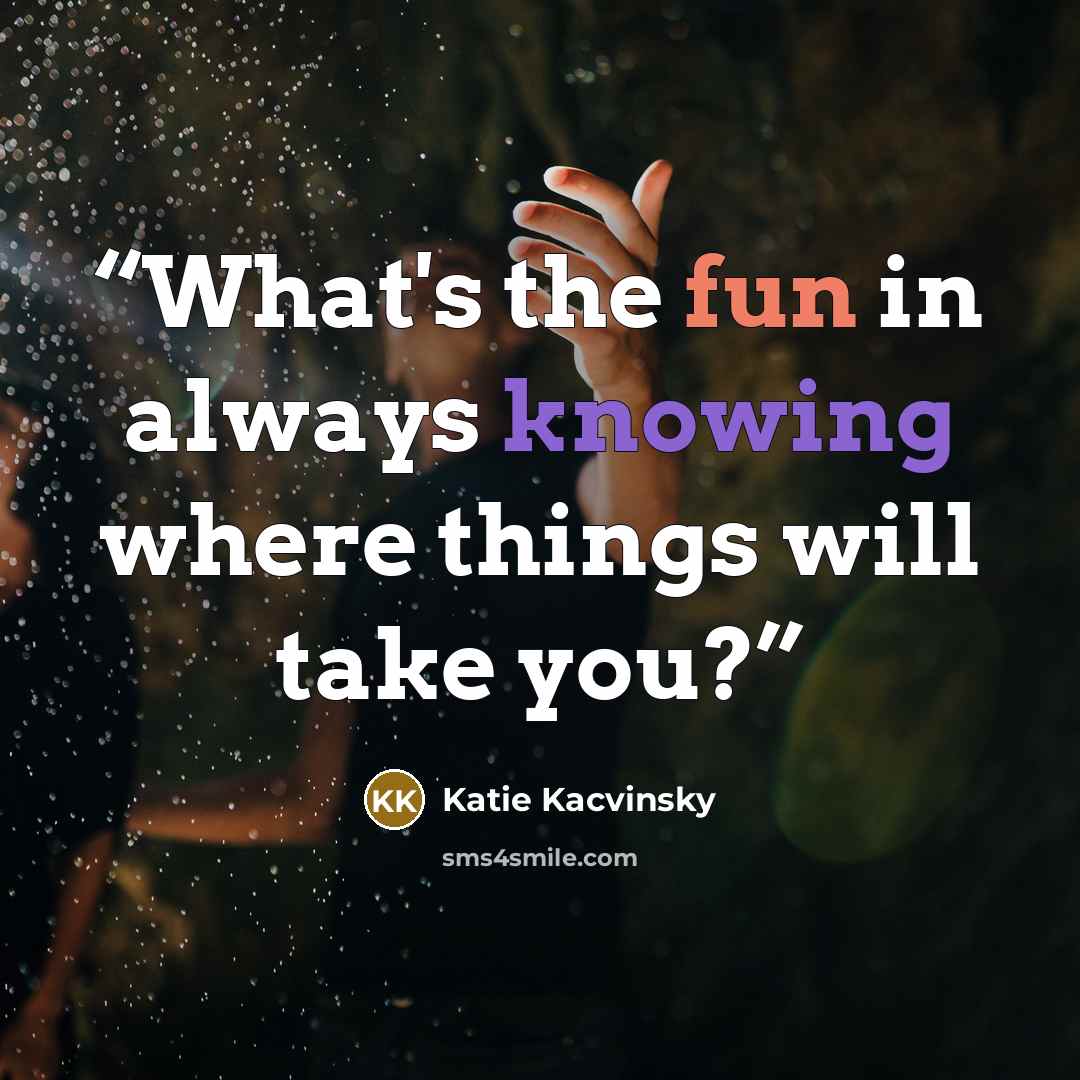 “What's the fun in always knowing where things will take you?” quote by Katie Kacvinsky