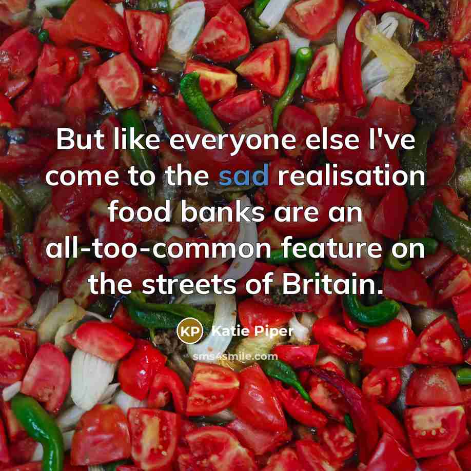 “But like everyone else I've come to the sad realisation food banks are an all-too-common feature on the streets of Britain.” quote by Katie Piper