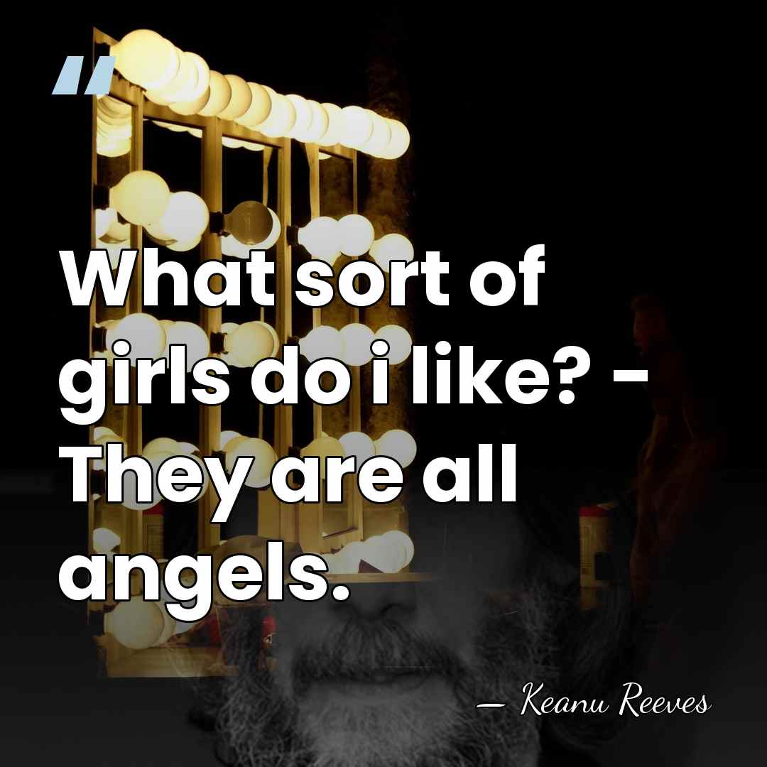 What sort of girls do i like? - They are all angels. - Keanu Reeves