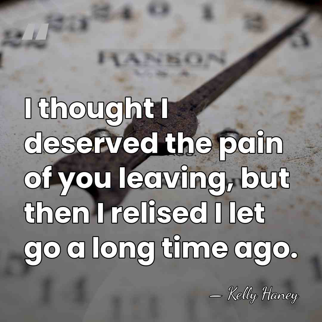 I thought I deserved the pain of you leaving, but then I&hellip; - Kelly Haney