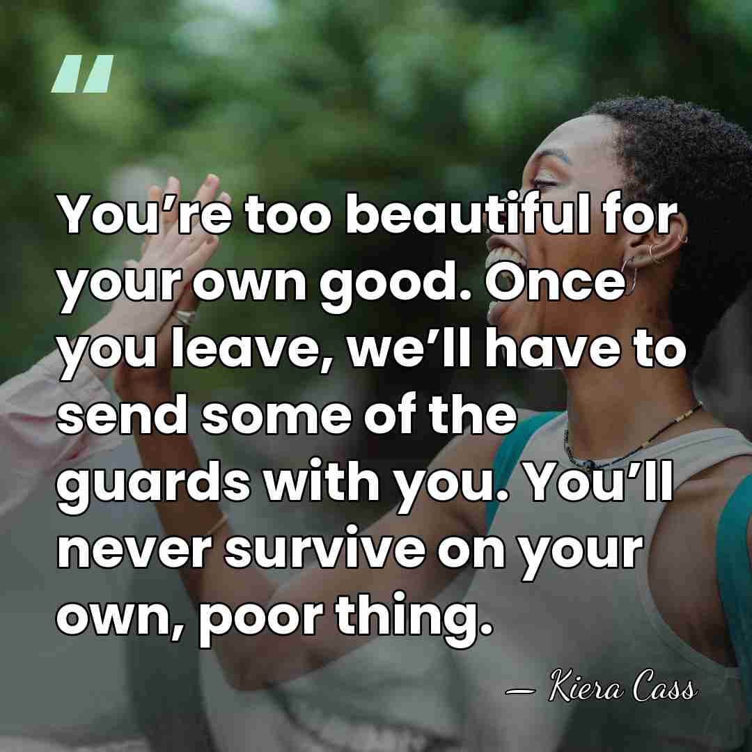 You’re too beautiful for your own good. Once you leave, we’ll have&hellip; - Kiera Cass
