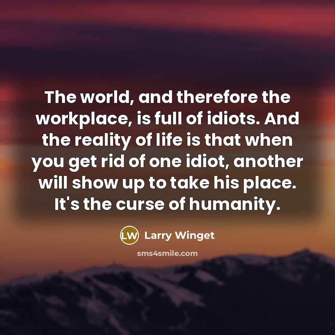 “The world, and therefore the workplace, is full of idiots.…” quote by Larry Winget