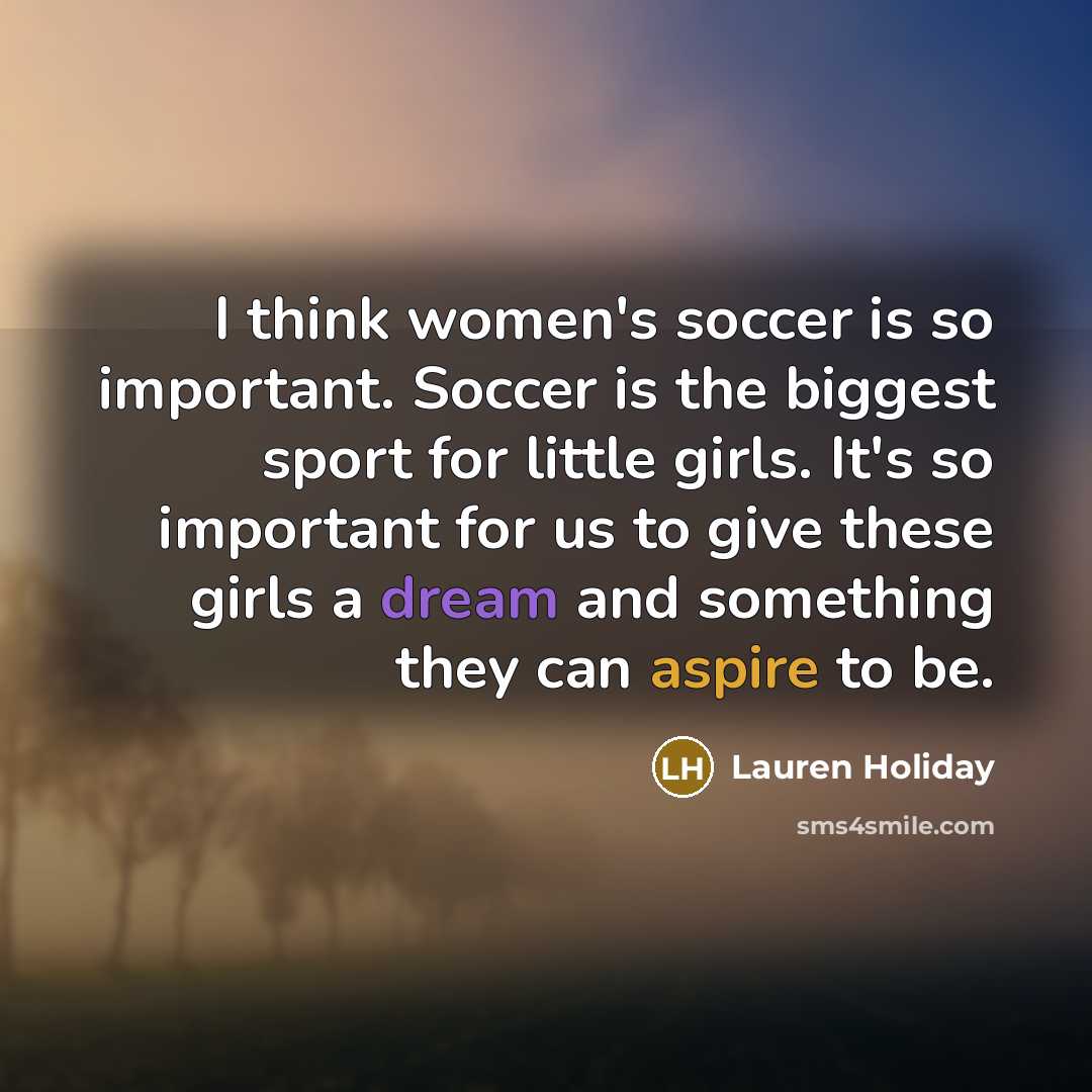 “I think women's soccer is so important. Soccer is the…” quote by Lauren Holiday