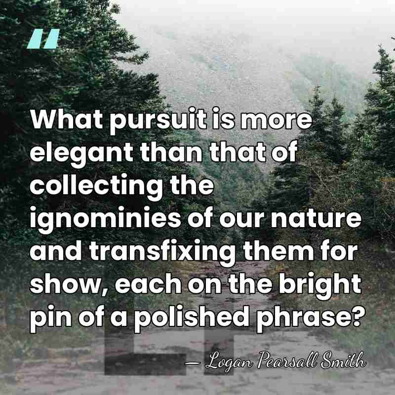 What pursuit is more elegant than that of collecting the ignominies of&hellip; - Logan Pearsall Smith