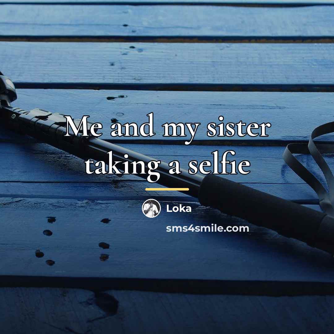 “Me and my sister taking a selfie…” quote by Loka