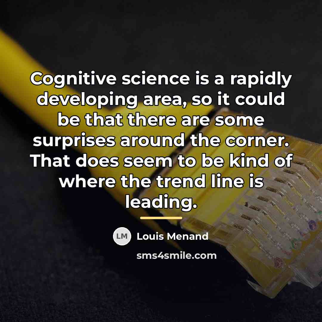 “Cognitive science is a rapidly developing area, so it could…” quote by Louis Menand