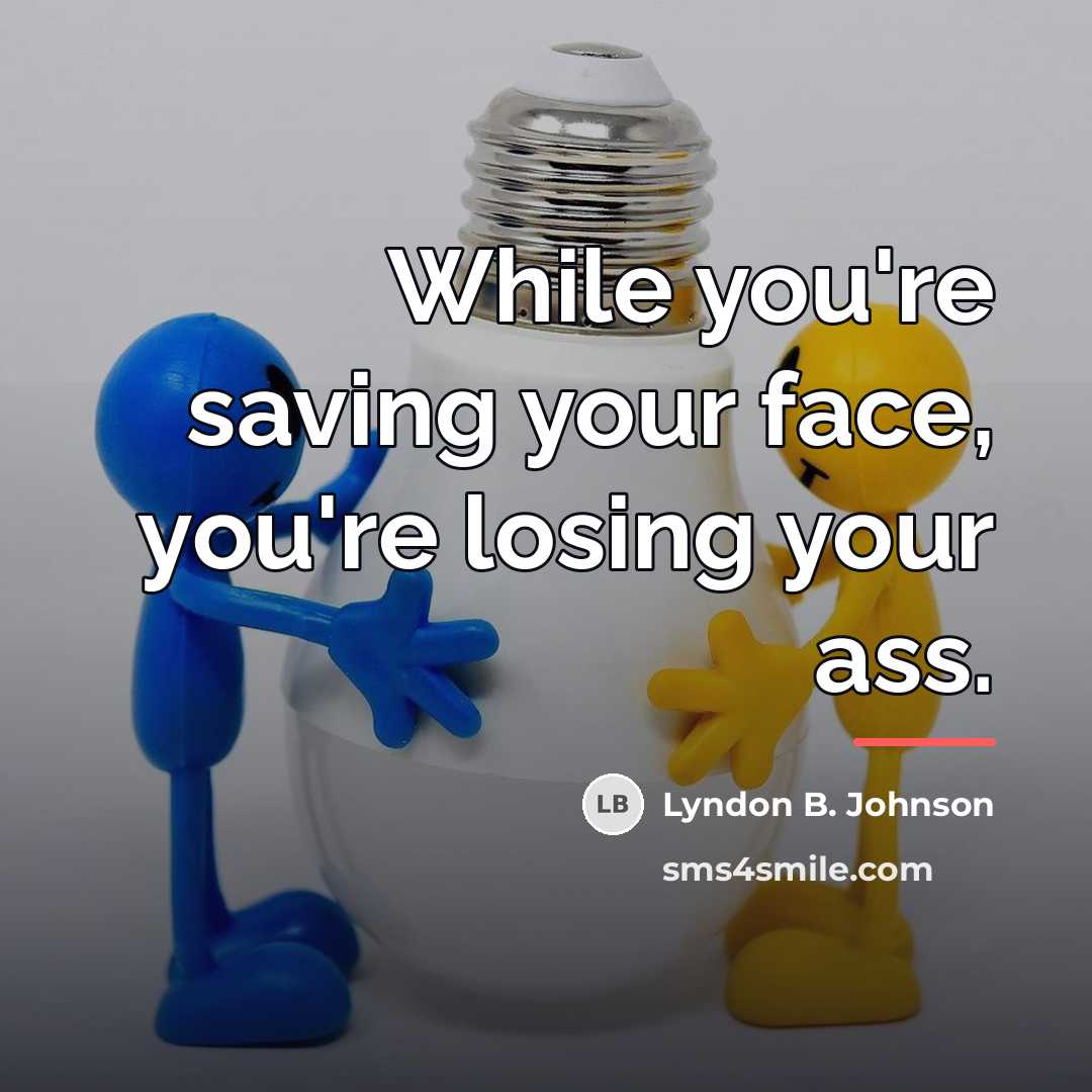 “While you're saving your face, you're losing your ass.…” quote by Lyndon B. Johnson