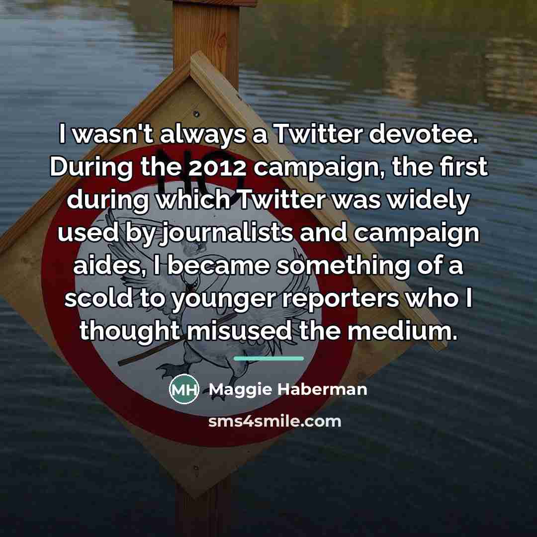 “I wasn't always a Twitter devotee. During the 2012 campaign,…” quote by Maggie Haberman