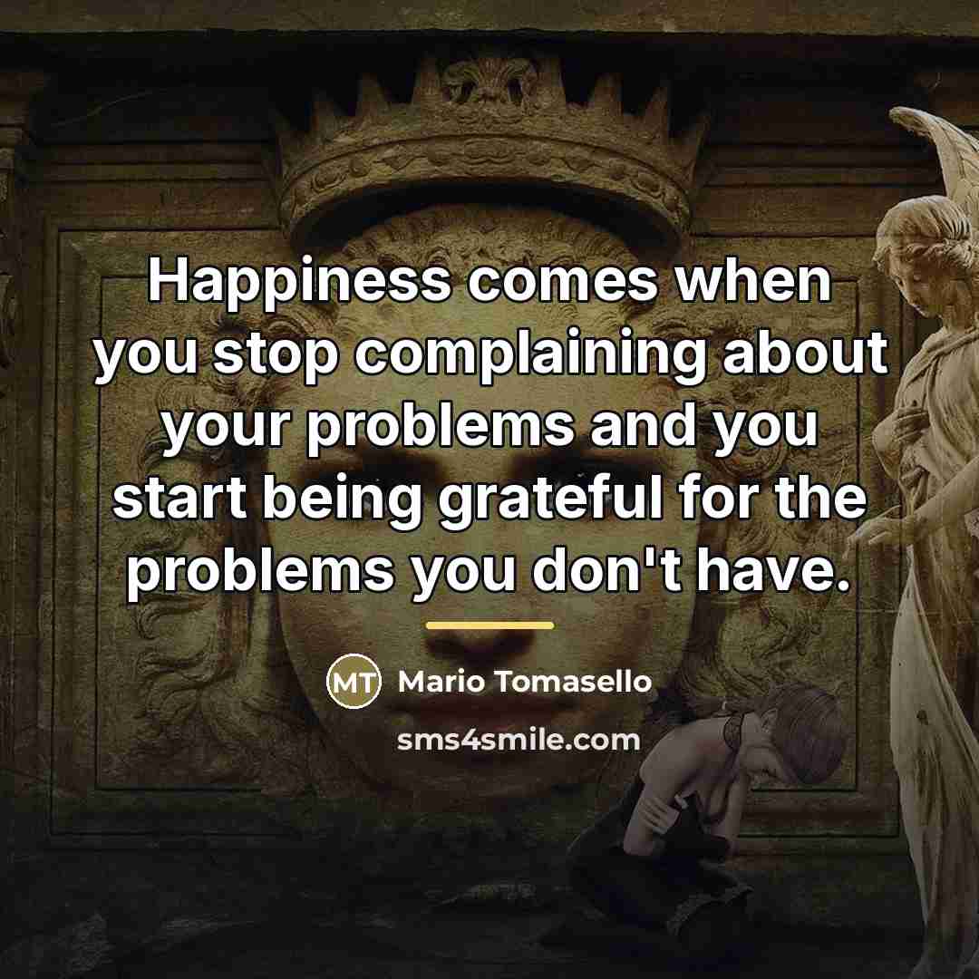 “Happiness comes when you stop complaining about your problems and…” quote by Mario Tomasello