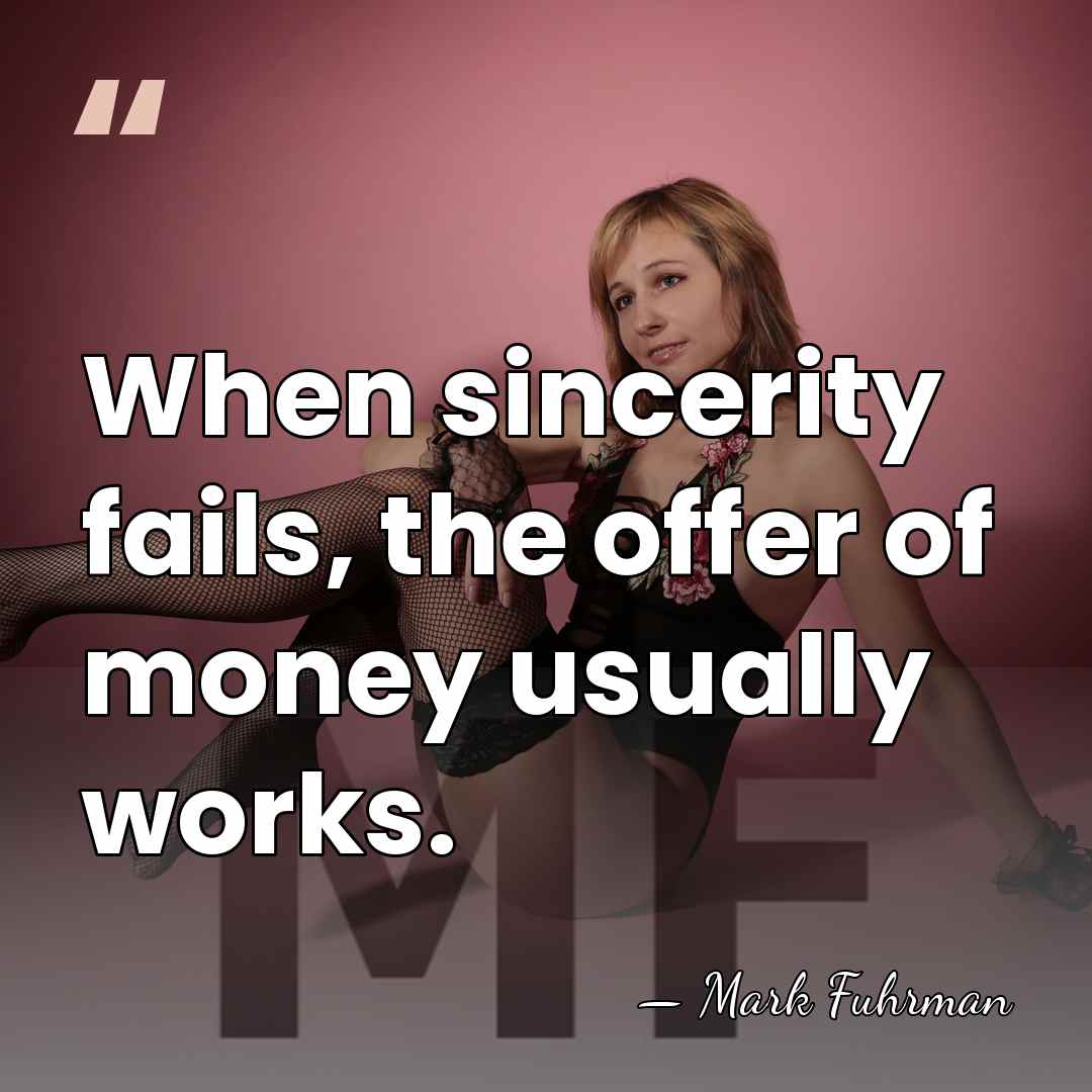 When sincerity fails, the offer of money usually works. - Mark Fuhrman