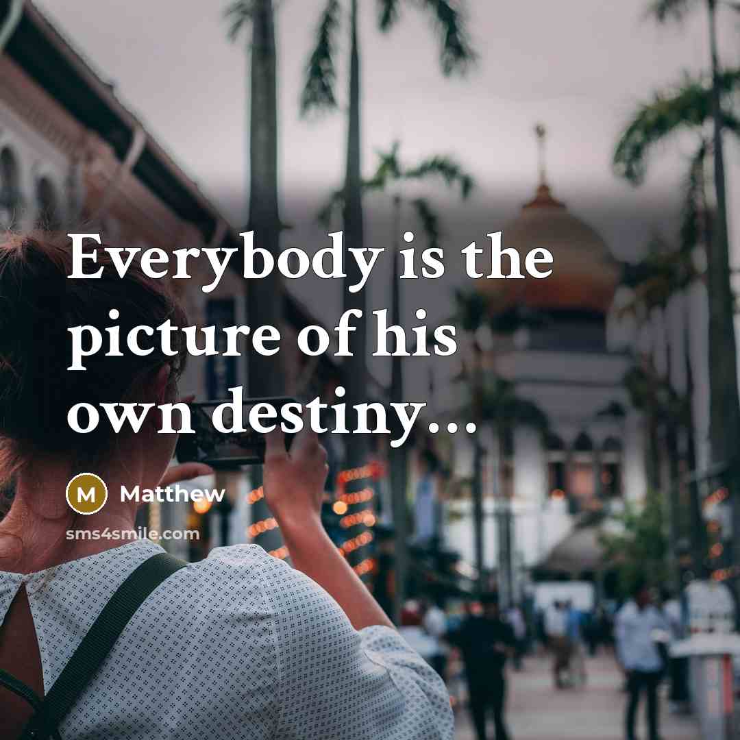 “Everybody is the picture of his own destiny......…” quote by Matthew
