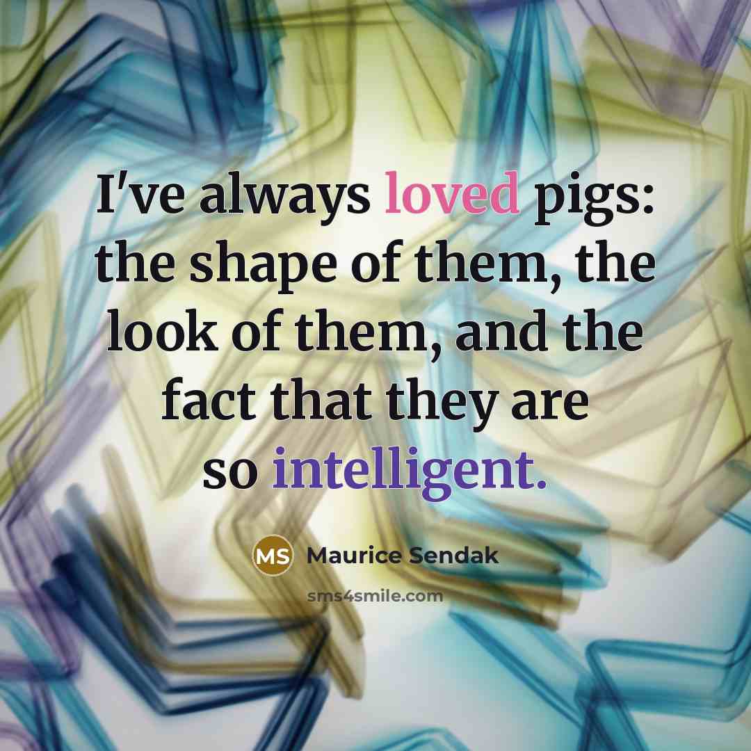 “I've always loved pigs: the shape of them, the look…” quote by Maurice Sendak