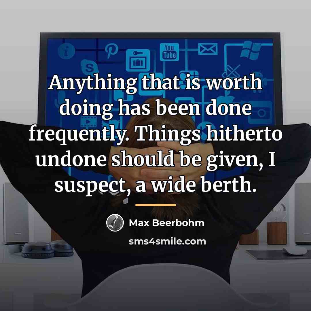 “Anything that is worth doing has been done frequently. Things…” quote by Max Beerbohm