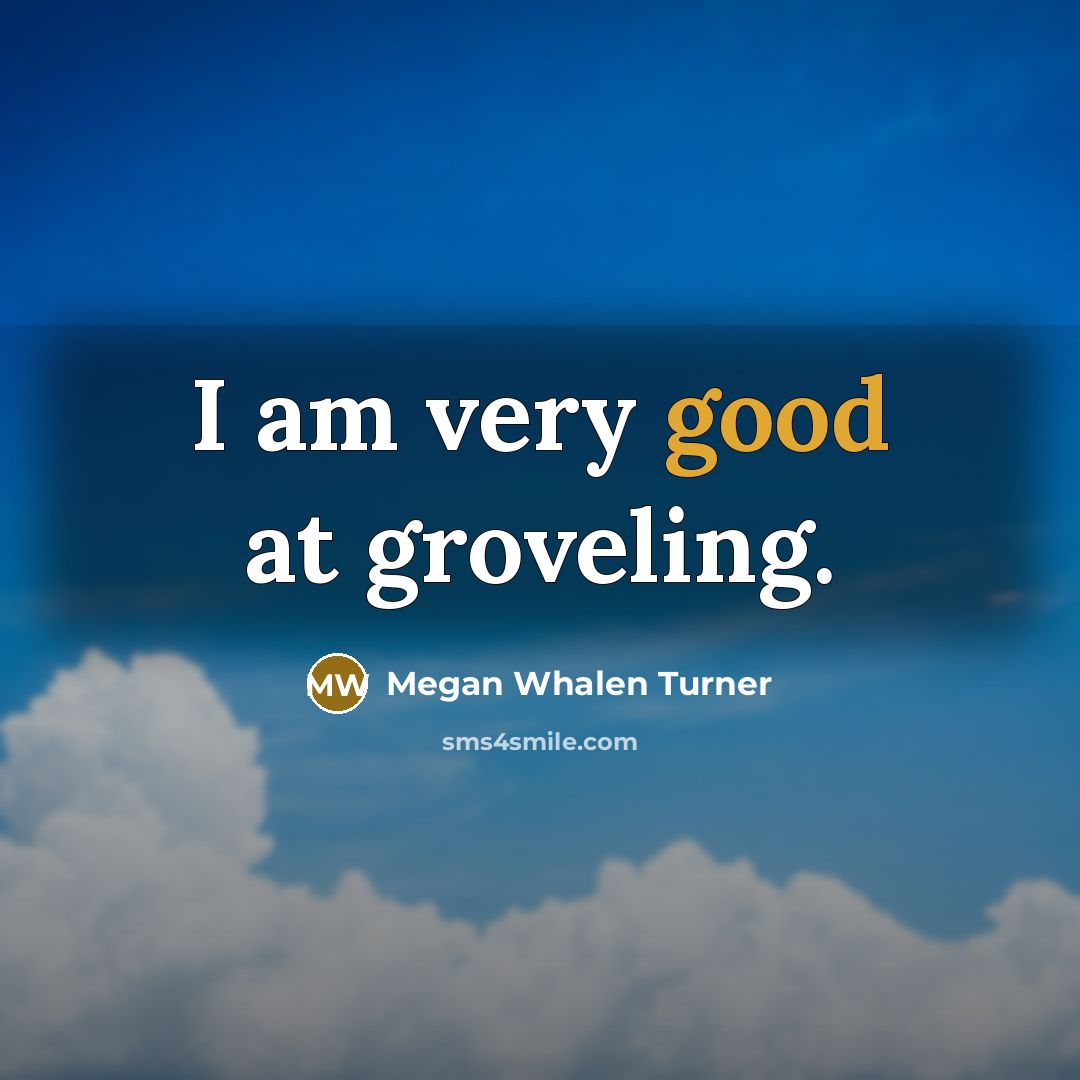 “I am very good at groveling.” quote by Megan Whalen Turner